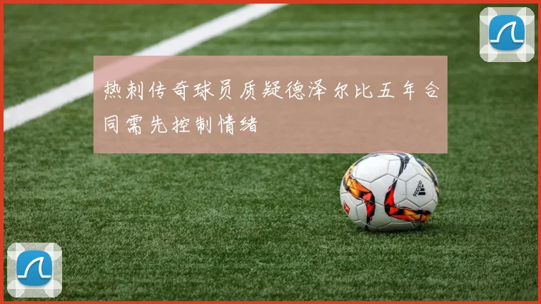 热刺传奇球员质疑德泽尔比五年合同需先控制情绪