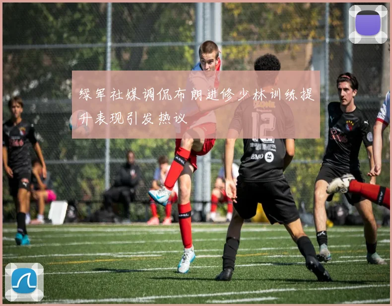 绿军社媒调侃布朗进修少林训练提升表现引发热议