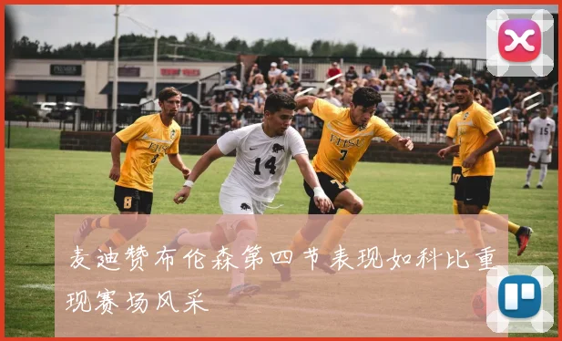 麦迪赞布伦森第四节表现如科比重现赛场风采