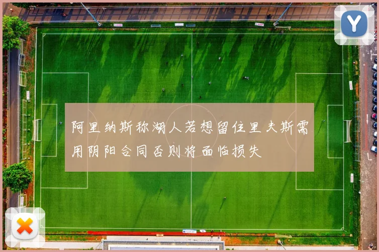 阿里纳斯称湖人若想留住里夫斯需用阴阳合同否则将面临损失