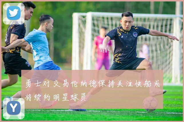 勇士对交易伦纳德保持关注快船或将续约明星球员