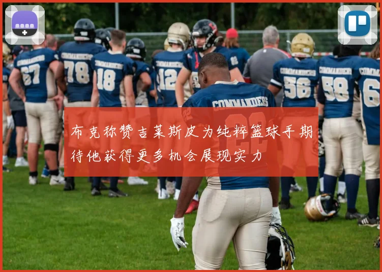 布克称赞吉莱斯皮为纯粹篮球手期待他获得更多机会展现实力