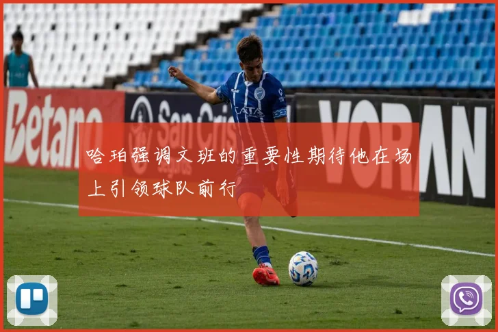 哈珀强调文班的重要性期待他在场上引领球队前行