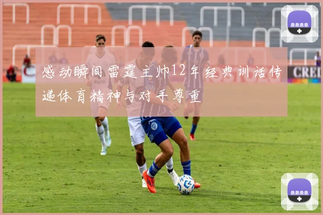 感动瞬间雷霆主帅12年经典训话传递体育精神与对手尊重