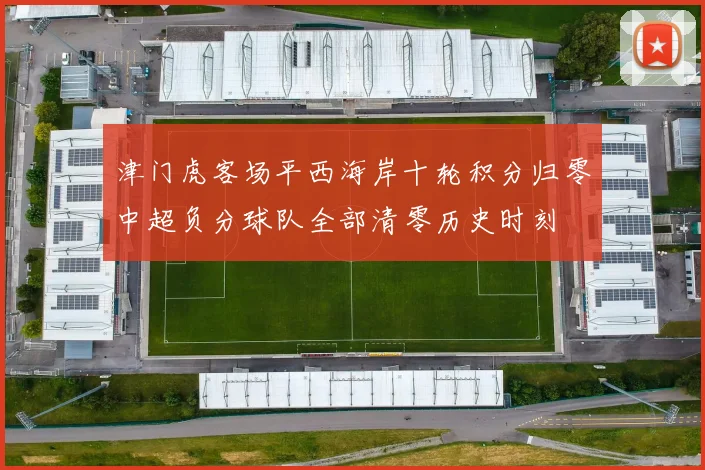 津门虎客场平西海岸十轮积分归零中超负分球队全部清零历史时刻