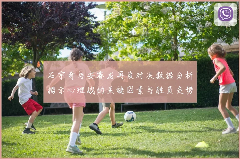 石宇奇与安赛龙再度对决数据分析揭示心理战的关键因素与胜负走势