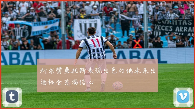 科尔赞桑托斯表现出色对他未来出场机会充满信心