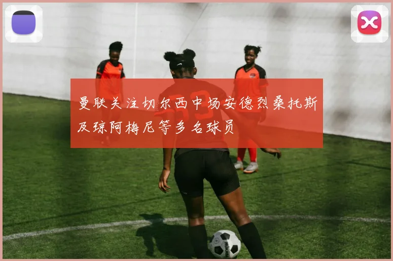 曼联关注切尔西中场安德烈桑托斯及琼阿梅尼等多名球员