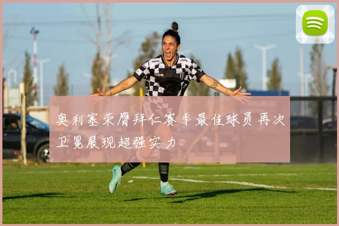 奥利塞荣膺拜仁赛季最佳球员再次卫冕展现超强实力