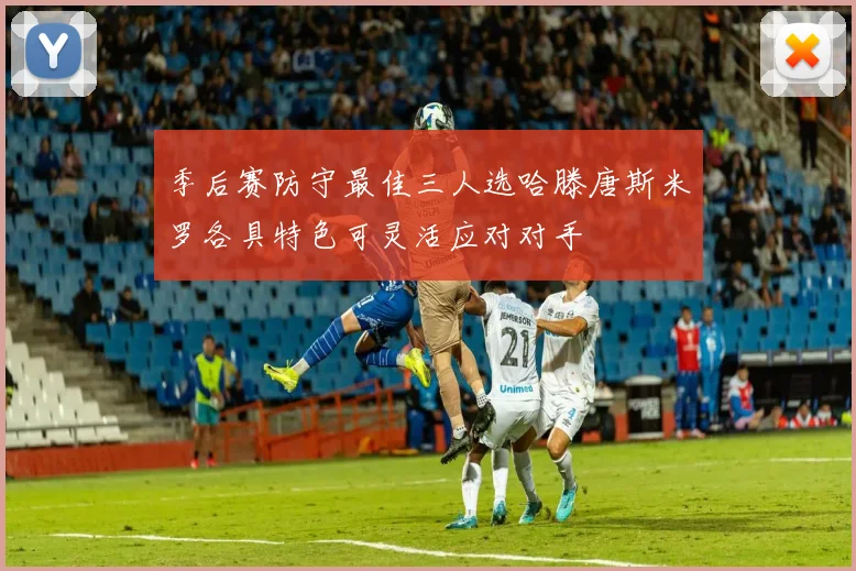季后赛防守最佳三人选哈滕唐斯米罗各具特色可灵活应对对手